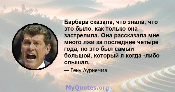 Барбара сказала, что знала, что это было, как только она застрелила. Она рассказала мне много лжи за последние четыре года, но это был самый большой, который я когда -либо слышал.