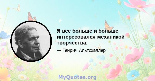 Я все больше и больше интересовался механикой творчества.