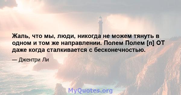 Жаль, что мы, люди, никогда не можем тянуть в одном и том же направлении. Полем Полем [n] OT даже когда сталкивается с бесконечностью.