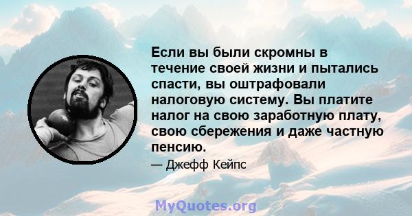 Если вы были скромны в течение своей жизни и пытались спасти, вы оштрафовали налоговую систему. Вы платите налог на свою заработную плату, свою сбережения и даже частную пенсию.