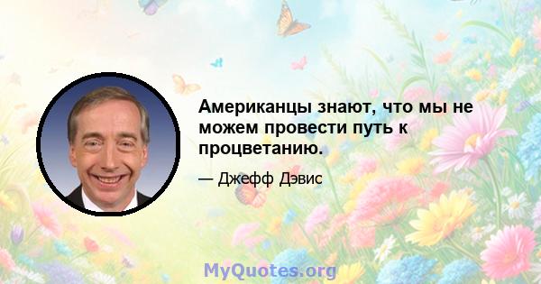 Американцы знают, что мы не можем провести путь к процветанию.