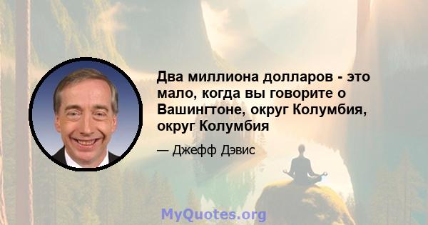 Два миллиона долларов - это мало, когда вы говорите о Вашингтоне, округ Колумбия, округ Колумбия