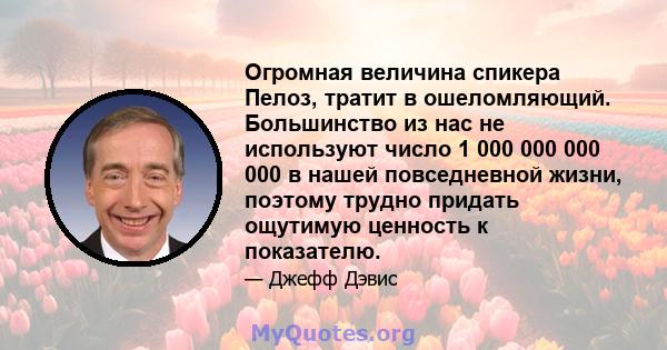 Огромная величина спикера Пелоз, тратит в ошеломляющий. Большинство из нас не используют число 1 000 000 000 000 в нашей повседневной жизни, поэтому трудно придать ощутимую ценность к показателю.