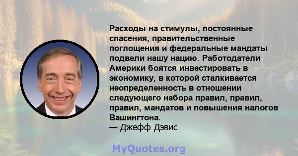 Расходы на стимулы, постоянные спасения, правительственные поглощения и федеральные мандаты подвели нашу нацию. Работодатели Америки боятся инвестировать в экономику, в которой сталкивается неопределенность в отношении