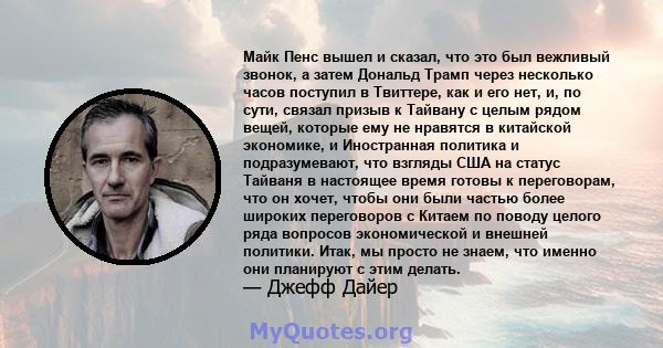 Майк Пенс вышел и сказал, что это был вежливый звонок, а затем Дональд Трамп через несколько часов поступил в Твиттере, как и его нет, и, по сути, связал призыв к Тайвану с целым рядом вещей, которые ему не нравятся в