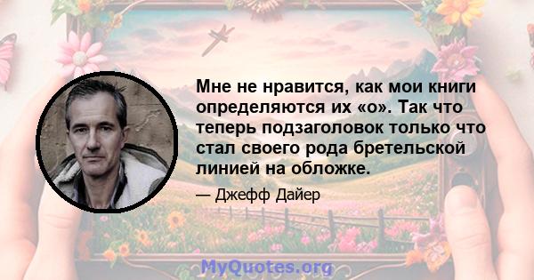 Мне не нравится, как мои книги определяются их «о». Так что теперь подзаголовок только что стал своего рода бретельской линией на обложке.