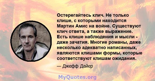 Остерегайтесь клич. Не только клише, с которыми находится Мартин Амис на войне. Существуют клич ответа, а также выражение. Есть клише наблюдения и мысли - даже зачатия. Многие романы, даже несколько адекватно