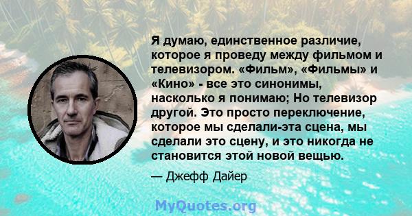 Я думаю, единственное различие, которое я проведу между фильмом и телевизором. «Фильм», «Фильмы» и «Кино» - все это синонимы, насколько я понимаю; Но телевизор другой. Это просто переключение, которое мы сделали-эта