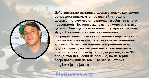 Действительно пытались сделать кризис как можно более доступным, что чрезвычайно трудно сделать, потому что он включает в себя так много персонажей. Но, опять же, вам не нужно знать все детали. Очевидно, что основы -