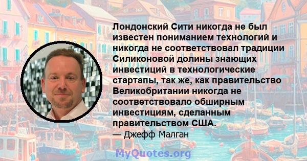 Лондонский Сити никогда не был известен пониманием технологий и никогда не соответствовал традиции Силиконовой долины знающих инвестиций в технологические стартапы, так же, как правительство Великобритании никогда не