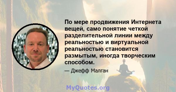 По мере продвижения Интернета вещей, само понятие четкой разделительной линии между реальностью и виртуальной реальностью становится размытым, иногда творческим способом.