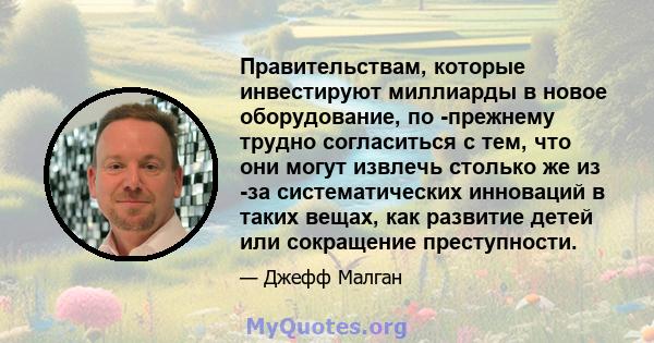 Правительствам, которые инвестируют миллиарды в новое оборудование, по -прежнему трудно согласиться с тем, что они могут извлечь столько же из -за систематических инноваций в таких вещах, как развитие детей или