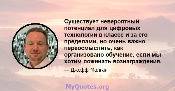 Существует невероятный потенциал для цифровых технологий в классе и за его пределами, но очень важно переосмыслить, как организовано обучение, если мы хотим пожинать вознаграждения.