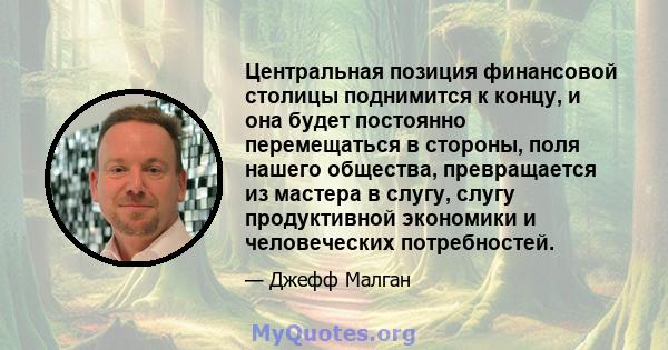 Центральная позиция финансовой столицы поднимится к концу, и она будет постоянно перемещаться в стороны, поля нашего общества, превращается из мастера в слугу, слугу продуктивной экономики и человеческих потребностей.