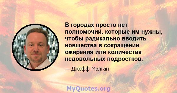 В городах просто нет полномочий, которые им нужны, чтобы радикально вводить новшества в сокращении ожирения или количества недовольных подростков.