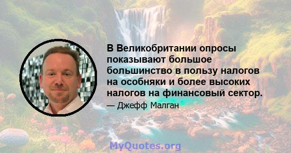 В Великобритании опросы показывают большое большинство в пользу налогов на особняки и более высоких налогов на финансовый сектор.