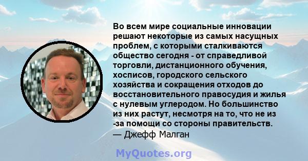 Во всем мире социальные инновации решают некоторые из самых насущных проблем, с которыми сталкиваются общество сегодня - от справедливой торговли, дистанционного обучения, хосписов, городского сельского хозяйства и