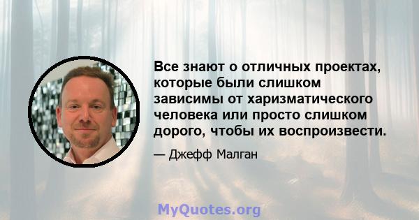 Все знают о отличных проектах, которые были слишком зависимы от харизматического человека или просто слишком дорого, чтобы их воспроизвести.