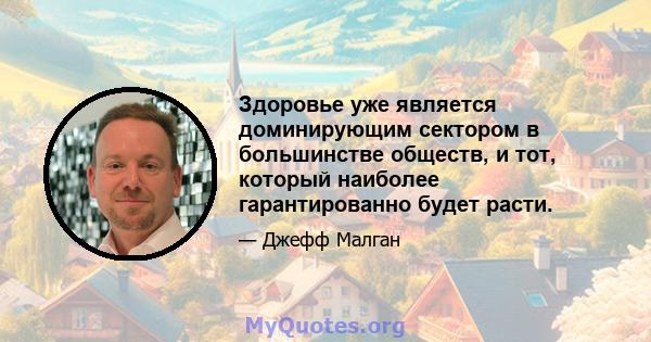 Здоровье уже является доминирующим сектором в большинстве обществ, и тот, который наиболее гарантированно будет расти.