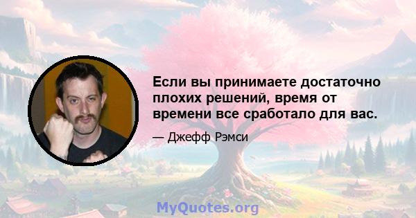 Если вы принимаете достаточно плохих решений, время от времени все сработало для вас.