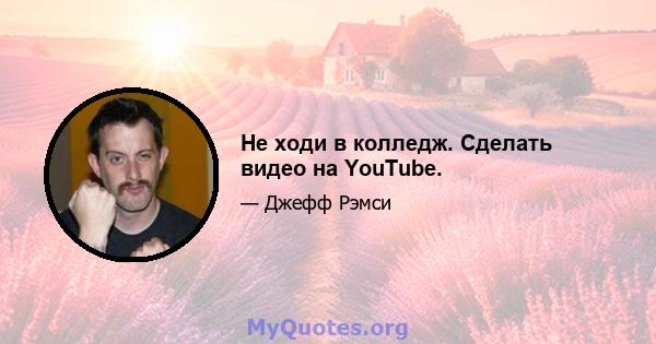 Не ходи в колледж. Сделать видео на YouTube.