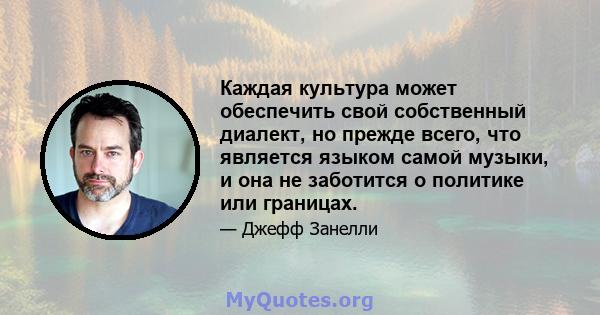 Каждая культура может обеспечить свой собственный диалект, но прежде всего, что является языком самой музыки, и она не заботится о политике или границах.