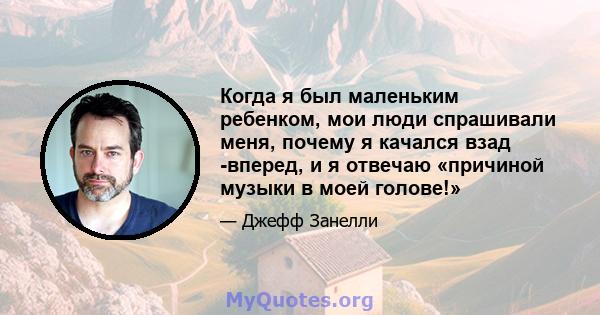 Когда я был маленьким ребенком, мои люди спрашивали меня, почему я качался взад -вперед, и я отвечаю «причиной музыки в моей голове!»