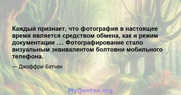 Каждый признает, что фотография в настоящее время является средством обмена, как и режим документации .... Фотографирование стало визуальным эквивалентом болтовни мобильного телефона.