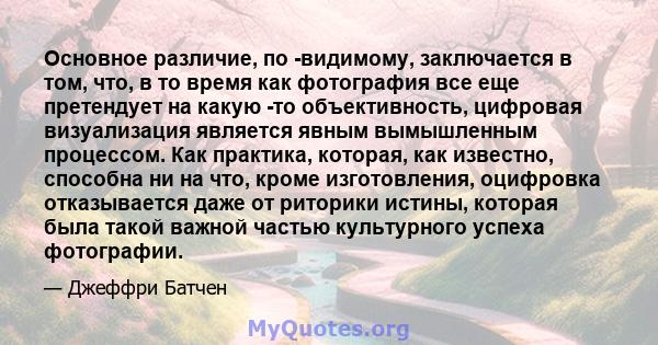 Основное различие, по -видимому, заключается в том, что, в то время как фотография все еще претендует на какую -то объективность, цифровая визуализация является явным вымышленным процессом. Как практика, которая, как