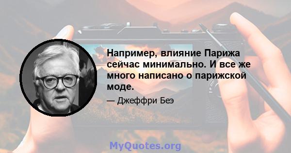 Например, влияние Парижа сейчас минимально. И все же много написано о парижской моде.