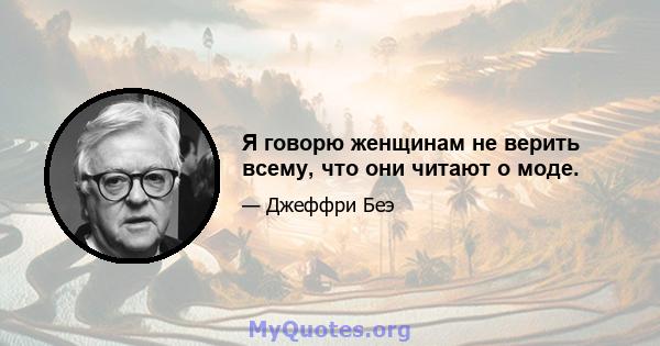 Я говорю женщинам не верить всему, что они читают о моде.