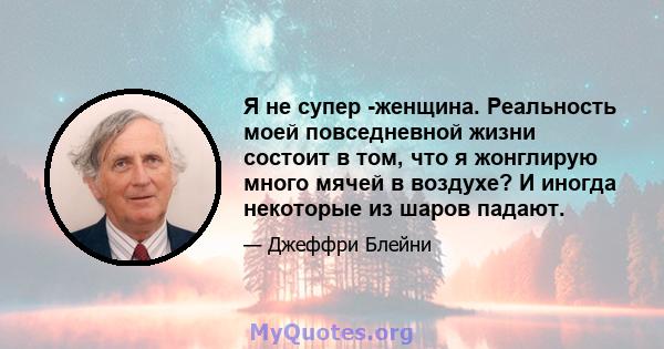 Я не супер -женщина. Реальность моей повседневной жизни состоит в том, что я жонглирую много мячей в воздухе? И иногда некоторые из шаров падают.