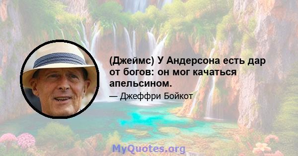 (Джеймс) У Андерсона есть дар от богов: он мог качаться апельсином.