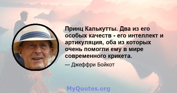 Принц Калькутты. Два из его особых качеств - его интеллект и артикуляция, оба из которых очень помогли ему в мире современного крикета.