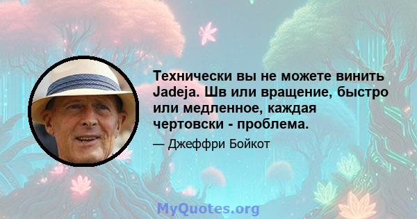 Технически вы не можете винить Jadeja. Шв или вращение, быстро или медленное, каждая чертовски - проблема.