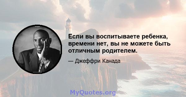 Если вы воспитываете ребенка, времени нет, вы не можете быть отличным родителем.