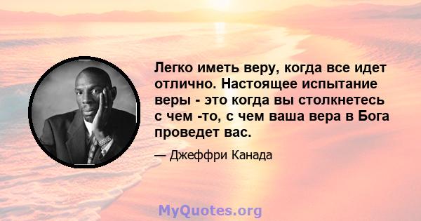 Легко иметь веру, когда все идет отлично. Настоящее испытание веры - это когда вы столкнетесь с чем -то, с чем ваша вера в Бога проведет вас.