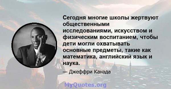 Сегодня многие школы жертвуют общественными исследованиями, искусством и физическим воспитанием, чтобы дети могли охватывать основные предметы, такие как математика, английский язык и наука.