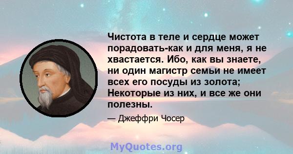 Чистота в теле и сердце может порадовать-как и для меня, я не хвастается. Ибо, как вы знаете, ни один магистр семьи не имеет всех его посуды из золота; Некоторые из них, и все же они полезны.