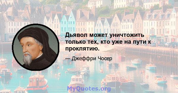 Дьявол может уничтожить только тех, кто уже на пути к проклятию.