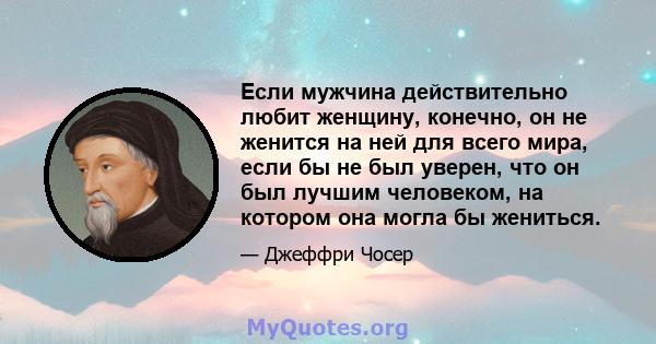 Если мужчина действительно любит женщину, конечно, он не женится на ней для всего мира, если бы не был уверен, что он был лучшим человеком, на котором она могла бы жениться.