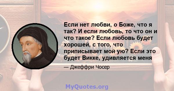 Если нет любви, о Боже, что я так? И если любовь, то что он и что такое? Если любовь будет хорошей, с того, что приписывает мой ую? Если это будет Викке, удивляется меня