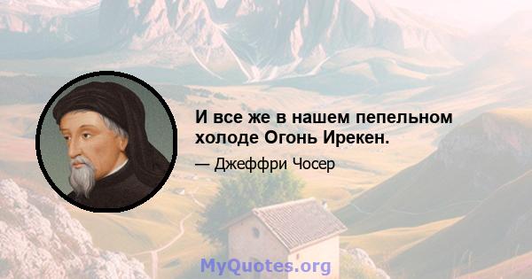 И все же в нашем пепельном холоде Огонь Ирекен.