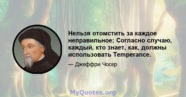 Нельзя отомстить за каждое неправильное; Согласно случаю, каждый, кто знает, как, должны использовать Temperance.