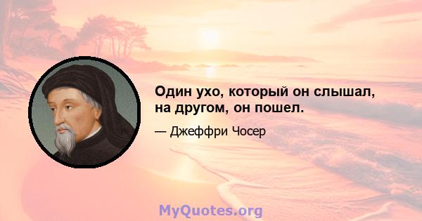 Один ухо, который он слышал, на другом, он пошел.