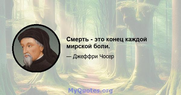 Смерть - это конец каждой мирской боли.