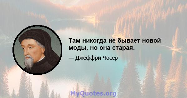 Там никогда не бывает новой моды, но она старая.