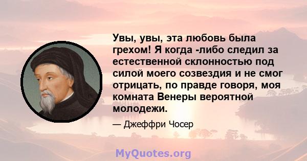 Увы, увы, эта любовь была грехом! Я когда -либо следил за естественной склонностью под силой моего созвездия и не смог отрицать, по правде говоря, моя комната Венеры вероятной молодежи.