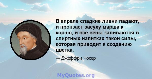 В апреле сладкие ливни падают, и пронзает засуху марша к корню, и все вены заливаются в спиртных напитках такой силы, которая приводит к созданию цветка.