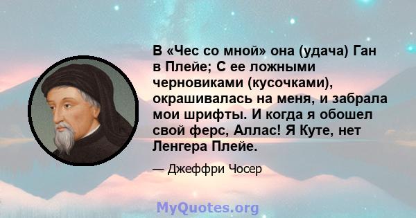 В «Чес со мной» она (удача) Ган в Плейе; С ее ложными черновиками (кусочками), окрашивалась на меня, и забрала мои шрифты. И когда я обошел свой ферс, Аллас! Я Куте, нет Ленгера Плейе.